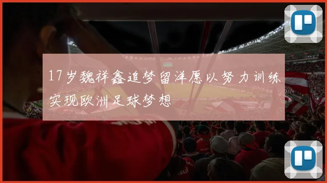 17岁魏祥鑫追梦留洋愿以努力训练实现欧洲足球梦想