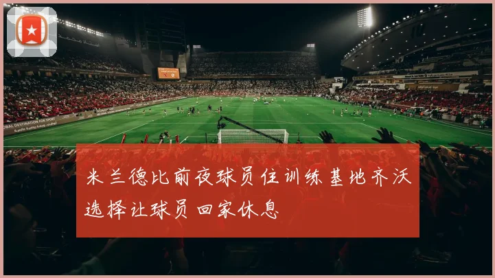 米兰德比前夜球员住训练基地齐沃选择让球员回家休息