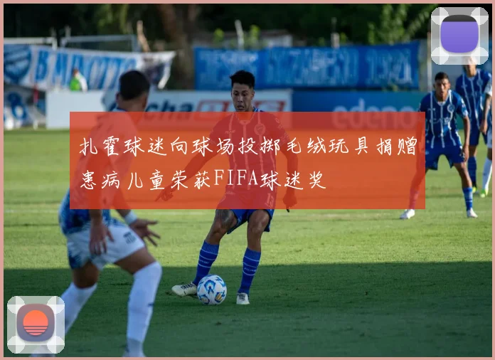 扎霍球迷向球场投掷毛绒玩具捐赠患病儿童荣获FIFA球迷奖