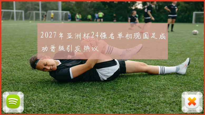 2027年亚洲杯24强名单初现国足成功晋级引发热议