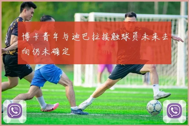 博卡青年与迪巴拉接触球员未来去向仍未确定