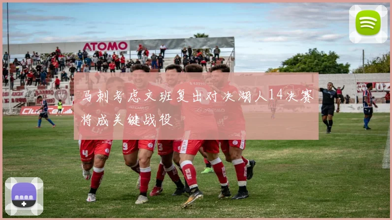 马刺考虑文班复出对决湖人14决赛将成关键战役