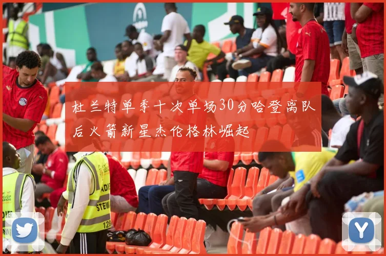 杜兰特单季十次单场30分哈登离队后火箭新星杰伦格林崛起