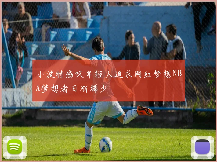 小波特感叹年轻人追求网红梦想NBA梦想者日渐稀少