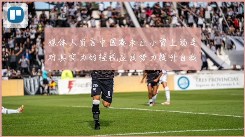媒体人直言中国赛未让小曾上场是对其实力的轻视应该努力提升自我