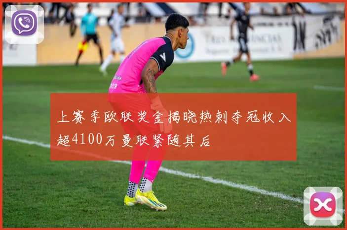 上赛季欧联奖金揭晓热刺夺冠收入超4100万曼联紧随其后