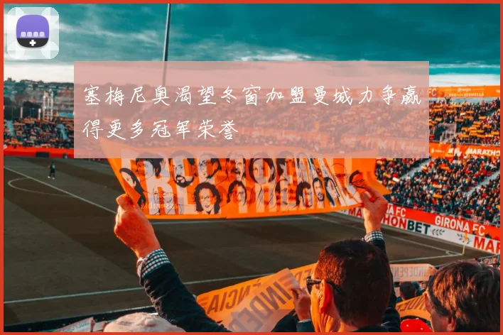 塞梅尼奥渴望冬窗加盟曼城力争赢得更多冠军荣誉