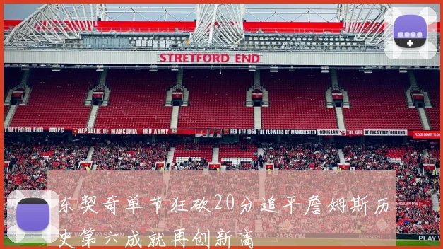 东契奇单节狂砍20分追平詹姆斯历史第六成就再创新高