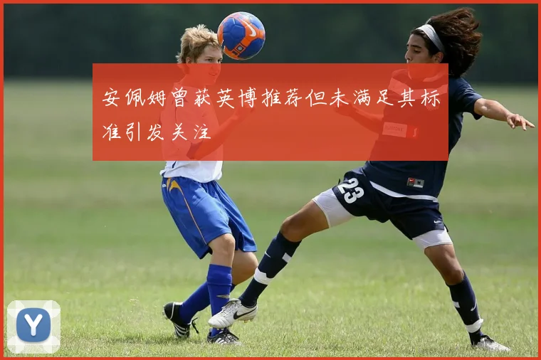 安佩姆曾获英博推荐但未满足其标准引发关注