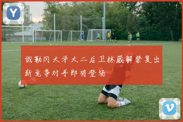 俄勒冈大学大二后卫林葳解禁复出新竞争对手即将登场