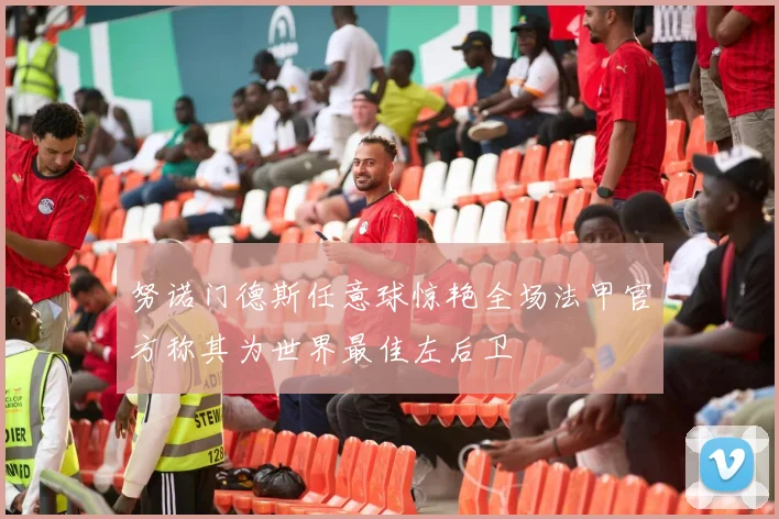 努诺门德斯任意球惊艳全场法甲官方称其为世界最佳左后卫